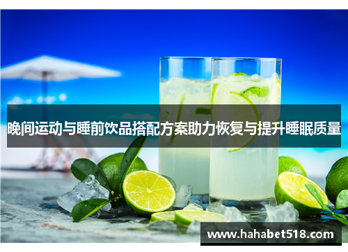晚间运动与睡前饮品搭配方案助力恢复与提升睡眠质量